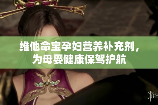 维他命宝孕妇营养补充剂，为母婴健康保驾护航