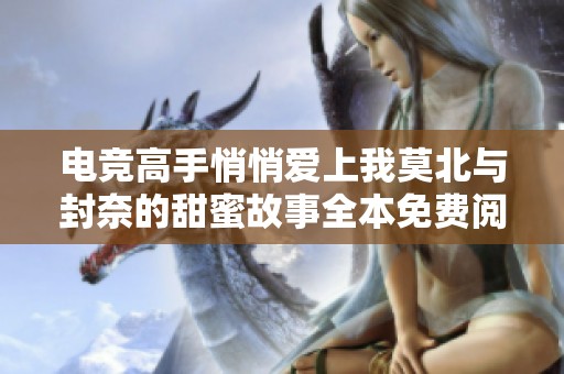 电竞高手悄悄爱上我莫北与封奈的甜蜜故事全本免费阅读