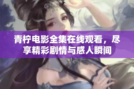 青柠电影全集在线观看，尽享精彩剧情与感人瞬间