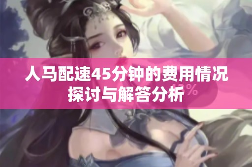 人马配速45分钟的费用情况探讨与解答分析