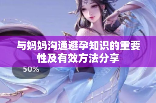 与妈妈沟通避孕知识的重要性及有效方法分享