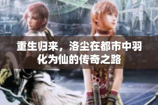 重生归来，洛尘在都市中羽化为仙的传奇之路