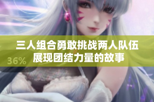 三人组合勇敢挑战两人队伍 展现团结力量的故事