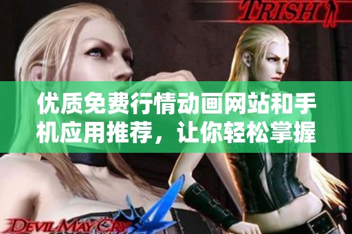 优质免费行情动画网站和手机应用推荐，让你轻松掌握市场动态