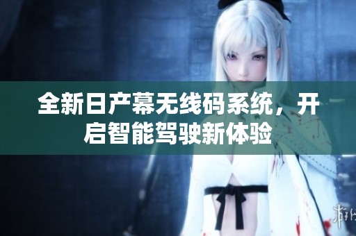 全新日产幕无线码系统，开启智能驾驶新体验