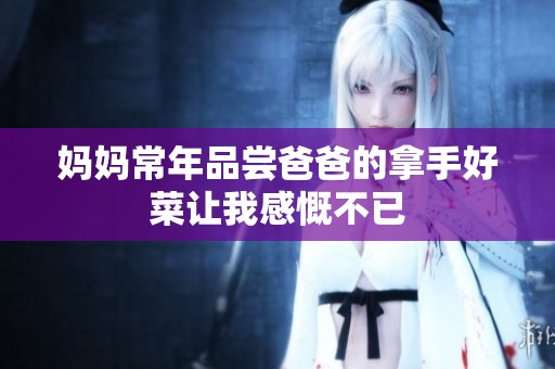 妈妈常年品尝爸爸的拿手好菜让我感慨不已