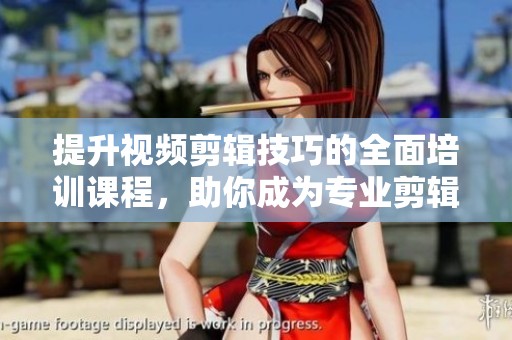 提升视频剪辑技巧的全面培训课程，助你成为专业剪辑师