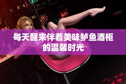 每天醒来伴着美味鲈鱼酒柜的温馨时光