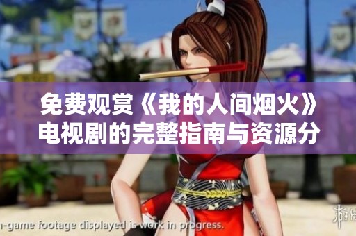 免费观赏《我的人间烟火》电视剧的完整指南与资源分享