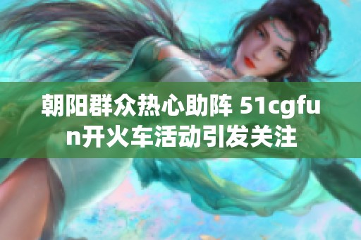 朝阳群众热心助阵 51cgfun开火车活动引发关注