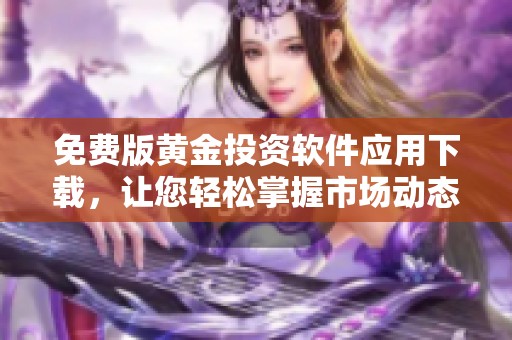 免费版黄金投资软件应用下载，让您轻松掌握市场动态