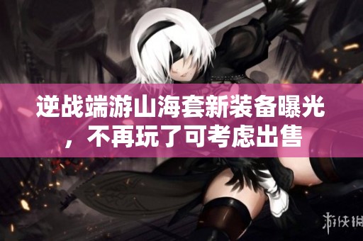 逆战端游山海套新装备曝光，不再玩了可考虑出售