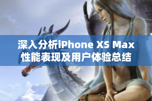 深入分析iPhone XS Max性能表现及用户体验总结