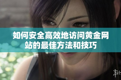 如何安全高效地访问黄金网站的最佳方法和技巧