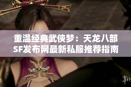 重温经典武侠梦：天龙八部SF发布网最新私服推荐指南
