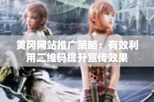 黄冈网站推广策略：有效利用二维码提升宣传效果