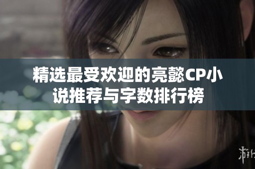 精选最受欢迎的亮懿CP小说推荐与字数排行榜