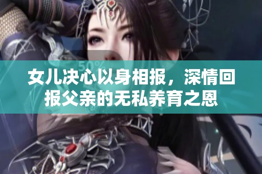 女儿决心以身相报，深情回报父亲的无私养育之恩