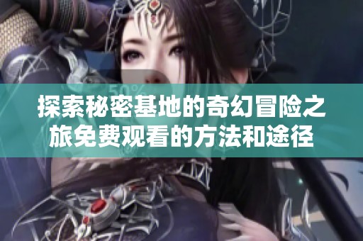 探索秘密基地的奇幻冒险之旅免费观看的方法和途径