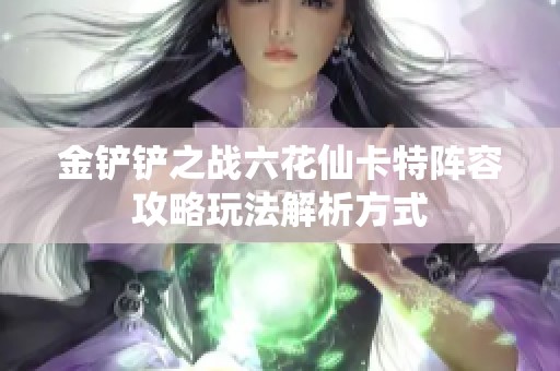 金铲铲之战六花仙卡特阵容攻略玩法解析方式