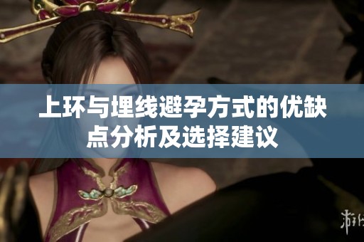 上环与埋线避孕方式的优缺点分析及选择建议