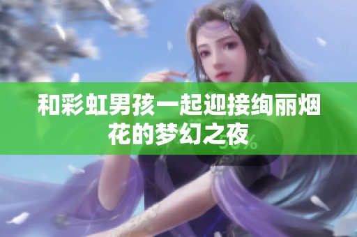 和彩虹男孩一起迎接绚丽烟花的梦幻之夜