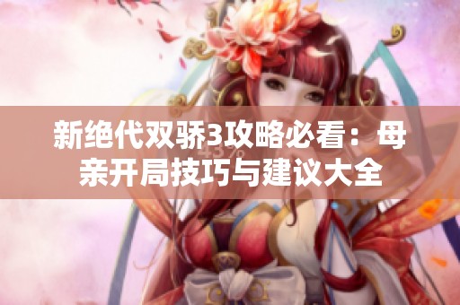 新绝代双骄3攻略必看：母亲开局技巧与建议大全