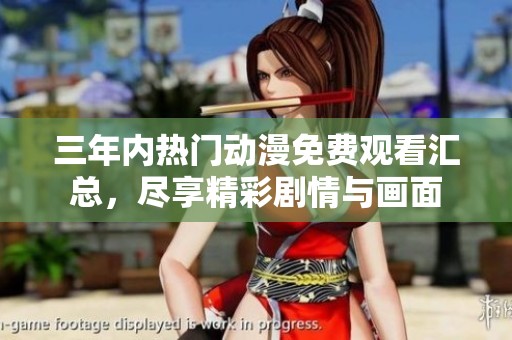 三年内热门动漫免费观看汇总，尽享精彩剧情与画面