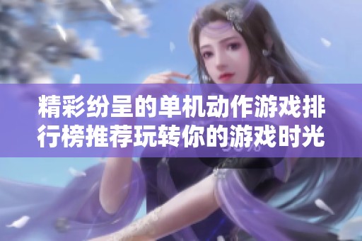 精彩纷呈的单机动作游戏排行榜推荐玩转你的游戏时光