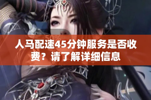 人马配速45分钟服务是否收费？请了解详细信息