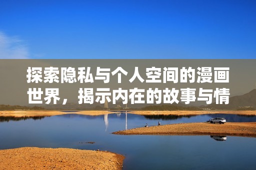 探索隐私与个人空间的漫画世界，揭示内在的故事与情感