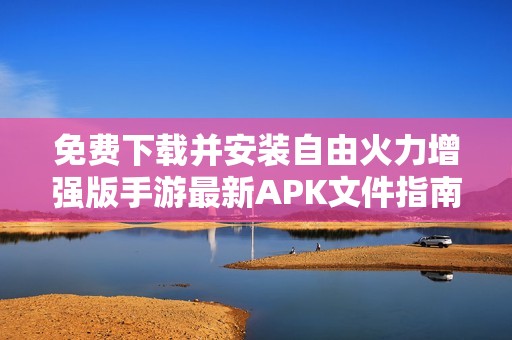 免费下载并安装自由火力增强版手游最新APK文件指南