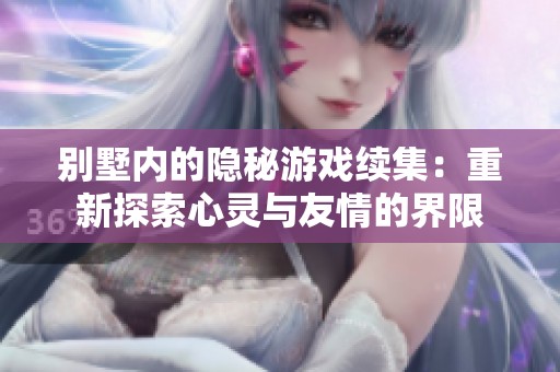 别墅内的隐秘游戏续集：重新探索心灵与友情的界限