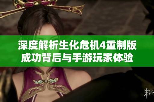 深度解析生化危机4重制版成功背后与手游玩家体验