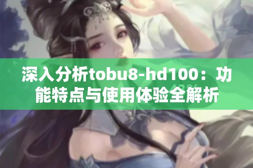 深入分析tobu8-hd100：功能特点与使用体验全解析