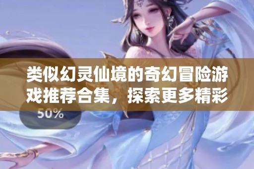 类似幻灵仙境的奇幻冒险游戏推荐合集，探索更多精彩世界