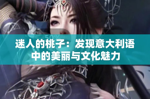 迷人的桃子：发现意大利语中的美丽与文化魅力