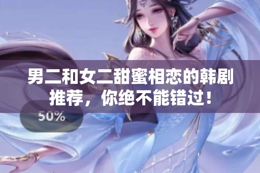 男二和女二甜蜜相恋的韩剧推荐，你绝不能错过！