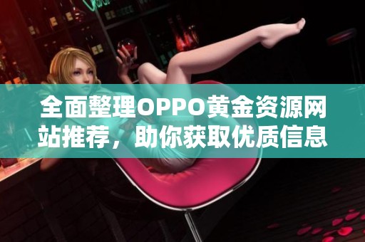全面整理OPPO黄金资源网站推荐，助你获取优质信息