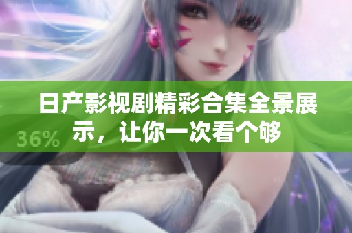 日产影视剧精彩合集全景展示，让你一次看个够