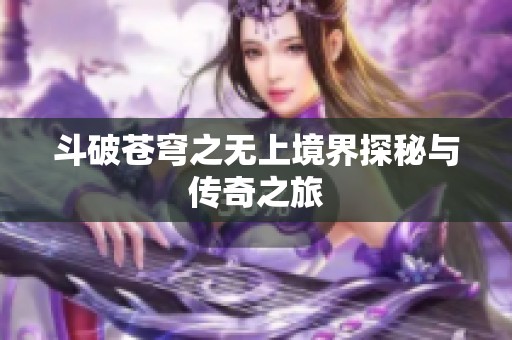 斗破苍穹之无上境界探秘与传奇之旅