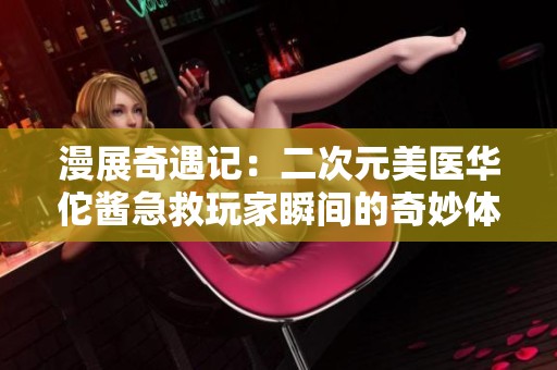 漫展奇遇记：二次元美医华佗酱急救玩家瞬间的奇妙体验