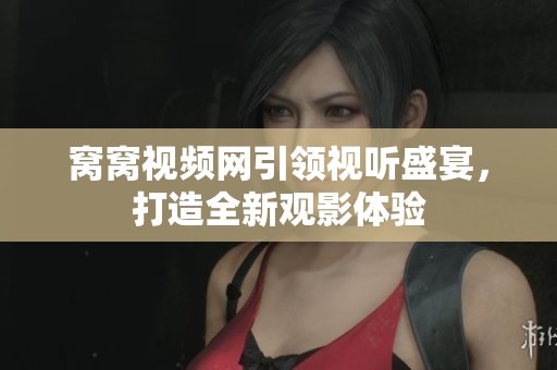 窝窝视频网引领视听盛宴，打造全新观影体验