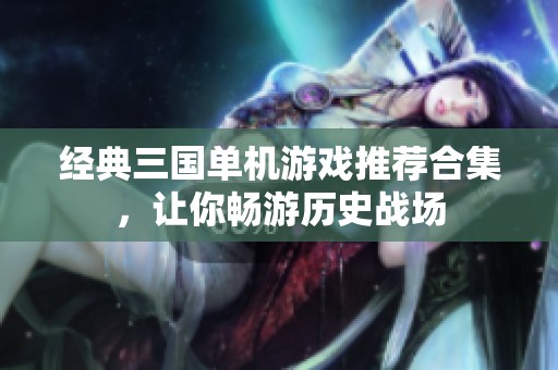 经典三国单机游戏推荐合集，让你畅游历史战场
