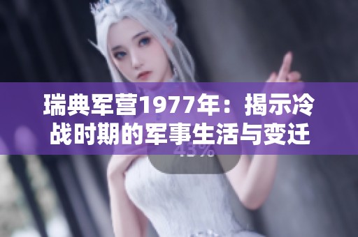 瑞典军营1977年：揭示冷战时期的军事生活与变迁