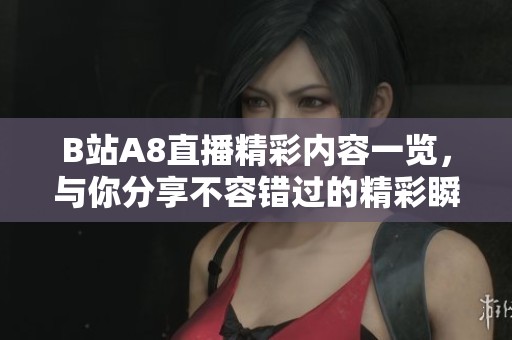 B站A8直播精彩内容一览，与你分享不容错过的精彩瞬间