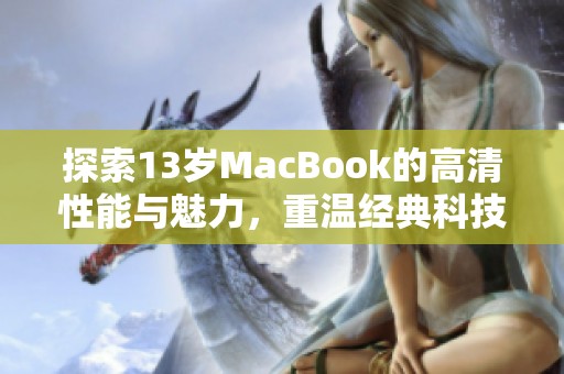 探索13岁MacBook的高清性能与魅力，重温经典科技之旅