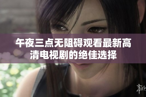 午夜三点无阻碍观看最新高清电视剧的绝佳选择