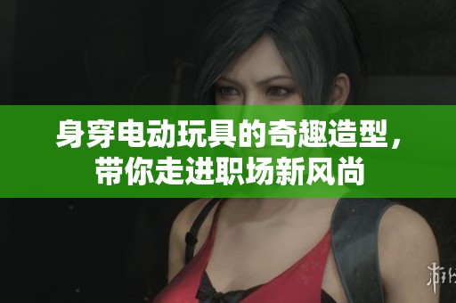 身穿电动玩具的奇趣造型，带你走进职场新风尚