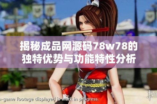揭秘成品网源码78w78的独特优势与功能特性分析